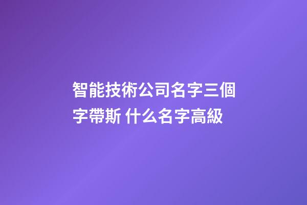 智能技術公司名字三個字帶斯 什么名字高級-第1張-公司起名-玄機派